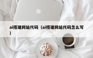 红河ai搭建网站代码（ai搭建网站代码怎么写）