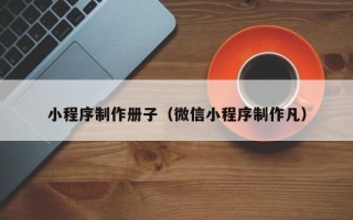 红河小程序制作册子（微信小程序制作凡）