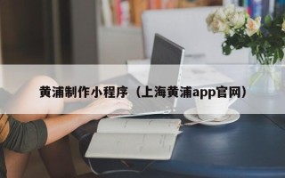 红河黄浦制作小程序（上海黄浦app官网）