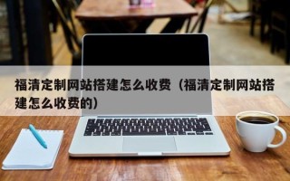 红河福清定制网站搭建怎么收费（福清定制网站搭建怎么收费的）