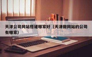 红河天津公司网站搭建哪家好（天津做网站的公司有哪家）