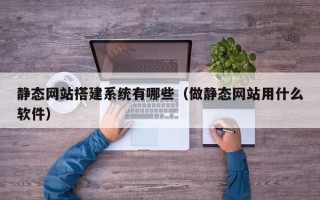 红河静态网站搭建系统有哪些（做静态网站用什么软件）