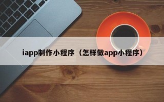 红河iapp制作小程序（怎样做app小程序）