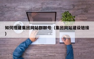红河如何搭建集团网站群聊号（集团网站建设链接）