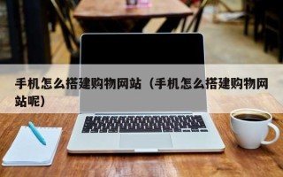 红河手机怎么搭建购物网站（手机怎么搭建购物网站呢）