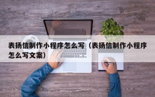 红河表扬信制作小程序怎么写（表扬信制作小程序怎么写文案）