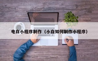 红河电白小程序制作（小白如何制作小程序）