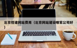 红河北京搭建网站费用（北京网站建设哪家公司好）