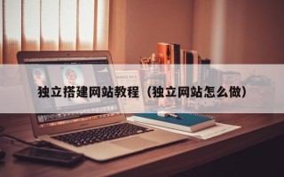 红河独立搭建网站教程（独立网站怎么做）