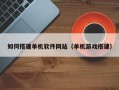 红河如何搭建单机软件网站（单机游戏搭建）