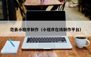 红河范县小程序制作（小程序在线制作平台）