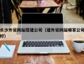红河长沙外贸网站搭建公司（建外贸网站哪家公司好）