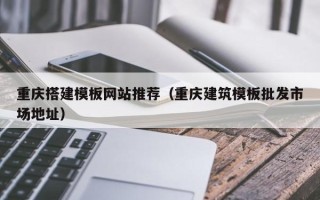 红河重庆搭建模板网站推荐（重庆建筑模板批发市场地址）