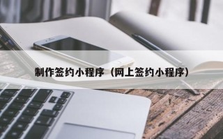 红河制作签约小程序（网上签约小程序）